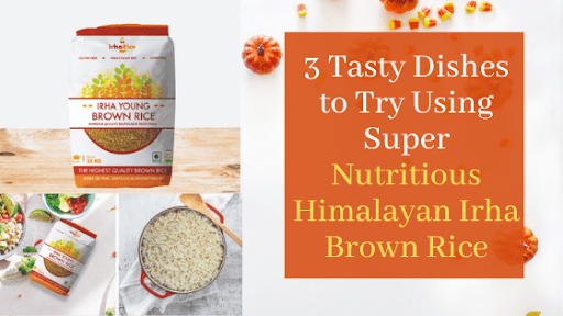 3 Tasty Dishes to Try Using Super Nutritious Himalayan Irha Brown Rice